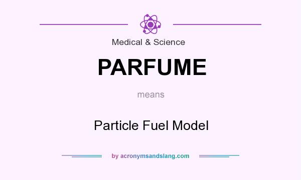 What does PARFUME mean? It stands for Particle Fuel Model