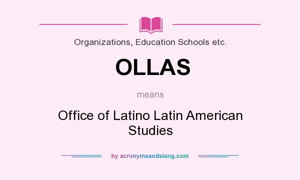What does OLLAS mean? It stands for Office of Latino Latin American Studies