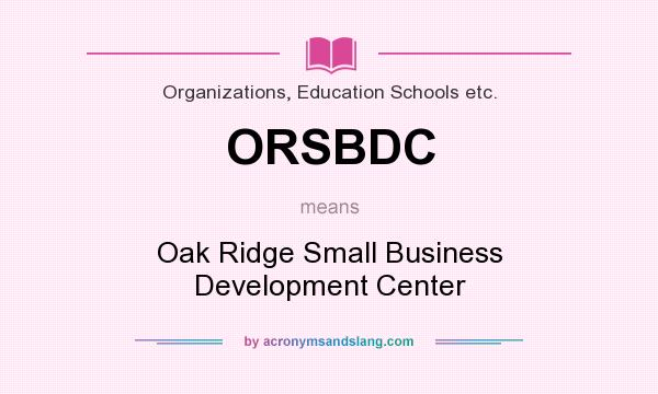 What does ORSBDC mean? It stands for Oak Ridge Small Business Development Center