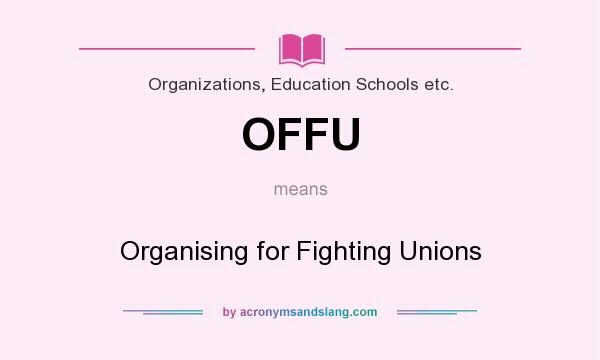 What does OFFU mean? It stands for Organising for Fighting Unions