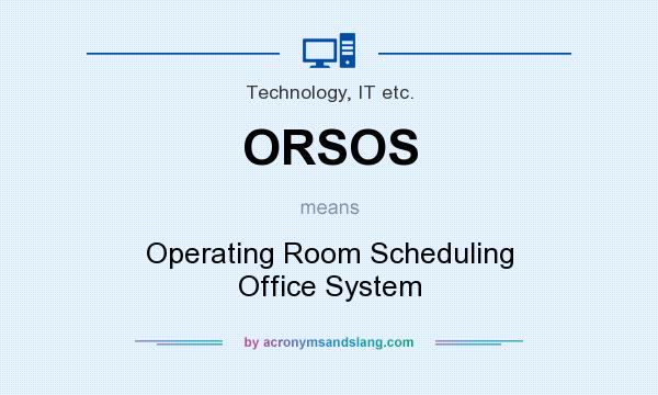 What does ORSOS mean? It stands for Operating Room Scheduling Office System