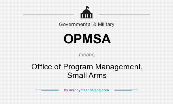 What does OPMSA mean? It stands for Office of Program Management, Small Arms