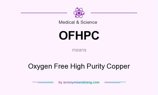 What does OFHPC mean? It stands for Oxygen Free High Purity Copper