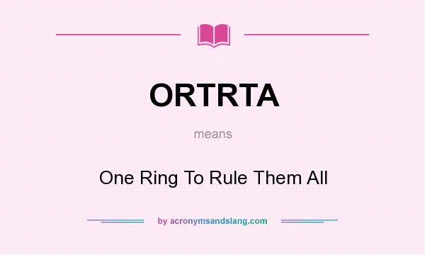 What does ORTRTA mean? It stands for One Ring To Rule Them All