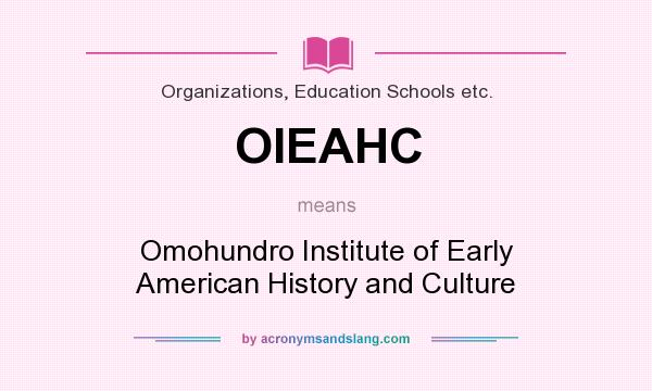 What does OIEAHC mean? It stands for Omohundro Institute of Early American History and Culture