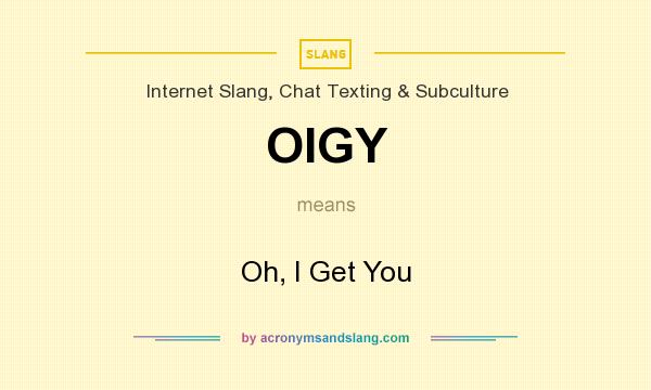 What does OIGY mean? It stands for Oh, I Get You