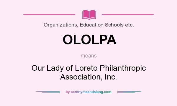 What does OLOLPA mean? It stands for Our Lady of Loreto Philanthropic Association, Inc.