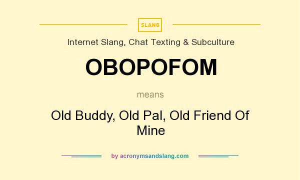 What does OBOPOFOM mean? It stands for Old Buddy, Old Pal, Old Friend Of Mine