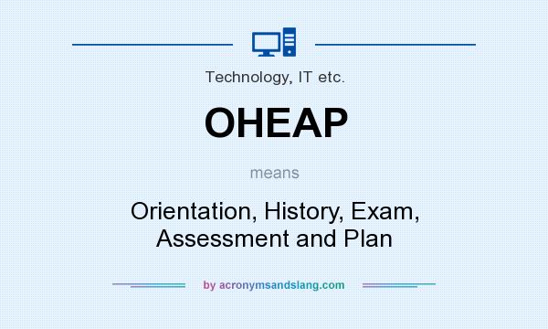 What does OHEAP mean? It stands for Orientation, History, Exam, Assessment and Plan