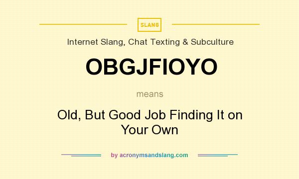 What does OBGJFIOYO mean? It stands for Old, But Good Job Finding It on Your Own