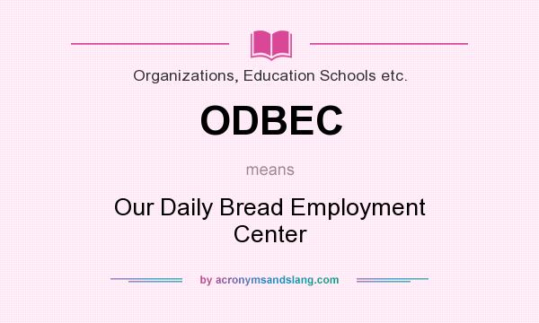 What does ODBEC mean? It stands for Our Daily Bread Employment Center