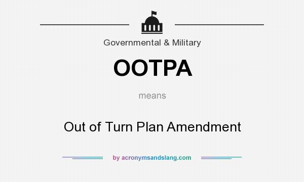 What does OOTPA mean? It stands for Out of Turn Plan Amendment