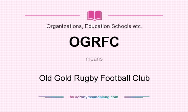 What does OGRFC mean? It stands for Old Gold Rugby Football Club