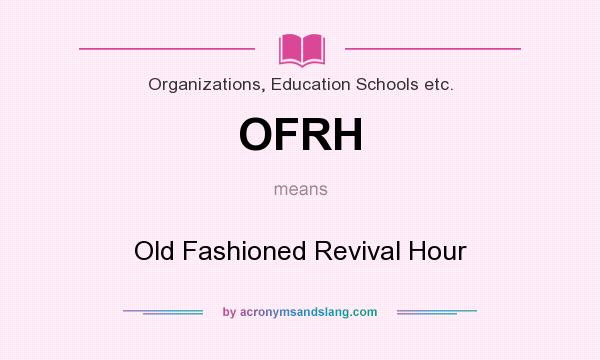 What does OFRH mean? It stands for Old Fashioned Revival Hour
