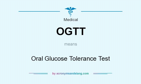 What does OGTT mean? It stands for Oral Glucose Tolerance Test