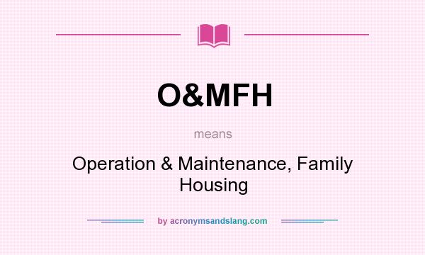 What does O&MFH mean? It stands for Operation & Maintenance, Family Housing