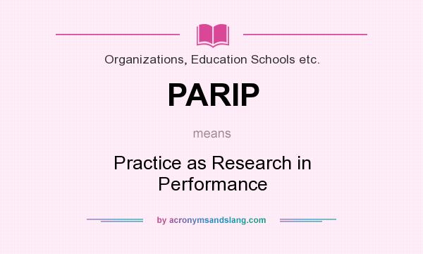 What does PARIP mean? It stands for Practice as Research in Performance
