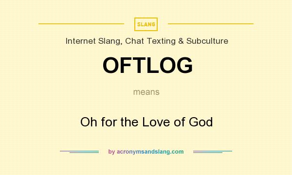 What does OFTLOG mean? It stands for Oh for the Love of God