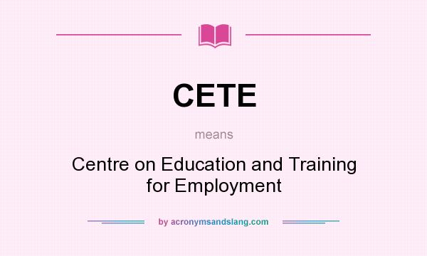 What does CETE mean? It stands for Centre on Education and Training for Employment