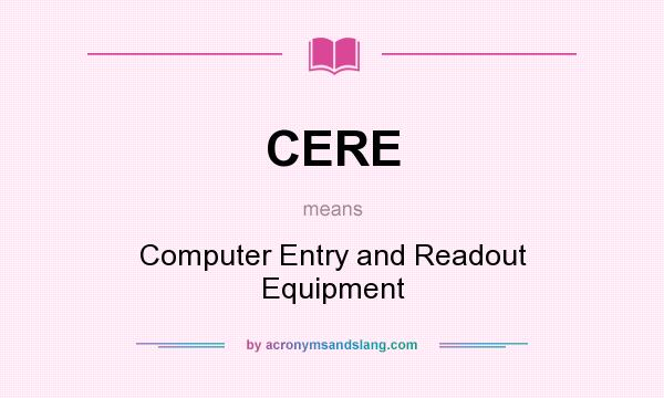 What does CERE mean? It stands for Computer Entry and Readout Equipment