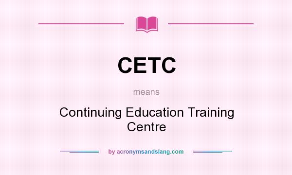 What does CETC mean? It stands for Continuing Education Training Centre