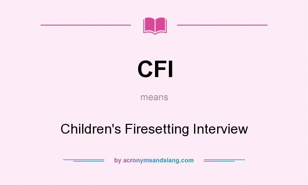 What does CFI mean? It stands for Children`s Firesetting Interview