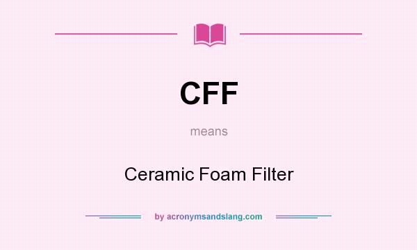 What does CFF mean? It stands for Ceramic Foam Filter
