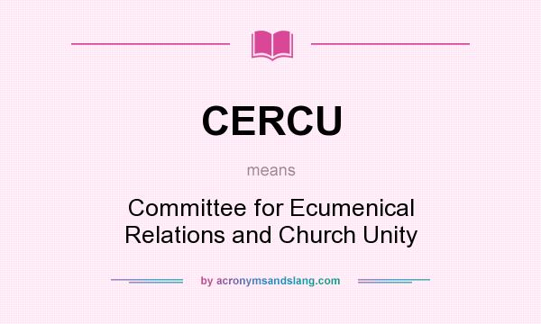 What does CERCU mean? It stands for Committee for Ecumenical Relations and Church Unity