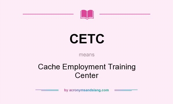 What does CETC mean? It stands for Cache Employment Training Center