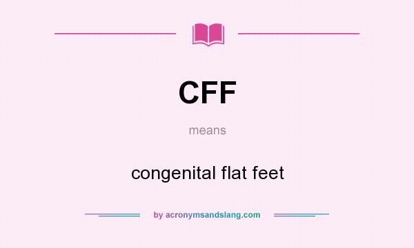 What does CFF mean? It stands for congenital flat feet