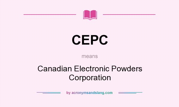 What does CEPC mean? It stands for Canadian Electronic Powders Corporation