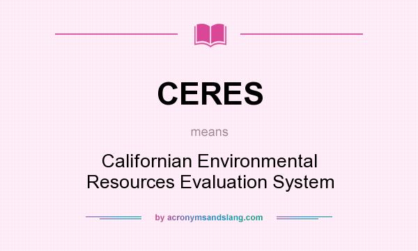 What does CERES mean? It stands for Californian Environmental Resources Evaluation System