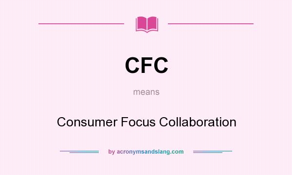 What does CFC mean? It stands for Consumer Focus Collaboration