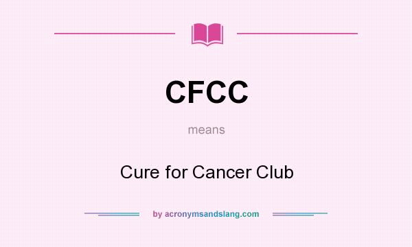 What does CFCC mean? It stands for Cure for Cancer Club