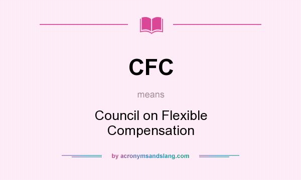 What does CFC mean? It stands for Council on Flexible Compensation