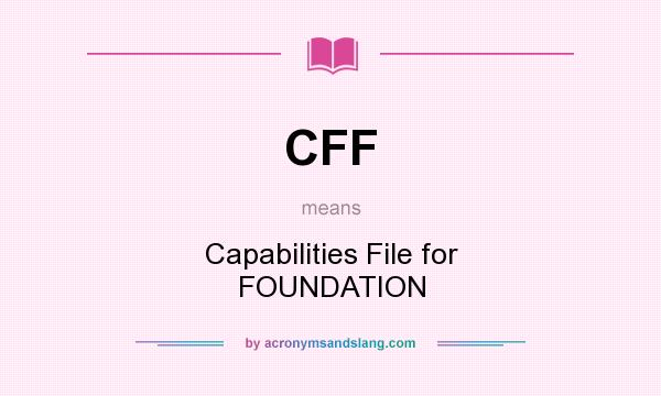 What does CFF mean? It stands for Capabilities File for FOUNDATION