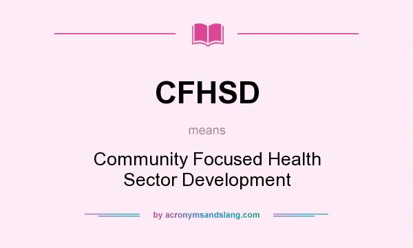 What does CFHSD mean? It stands for Community Focused Health Sector Development