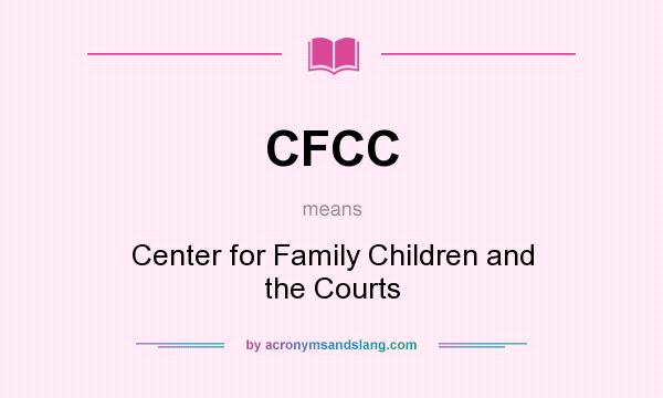 What does CFCC mean? It stands for Center for Family Children and the Courts