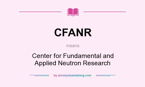 What does CFANR mean? It stands for Center for Fundamental and Applied Neutron Research