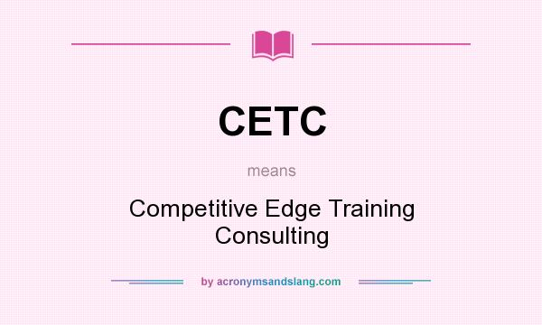 What does CETC mean? It stands for Competitive Edge Training Consulting