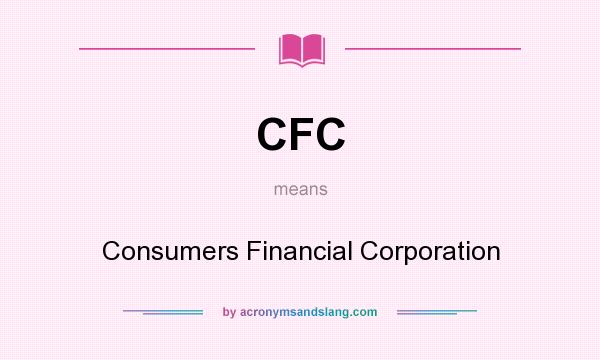 What does CFC mean? It stands for Consumers Financial Corporation