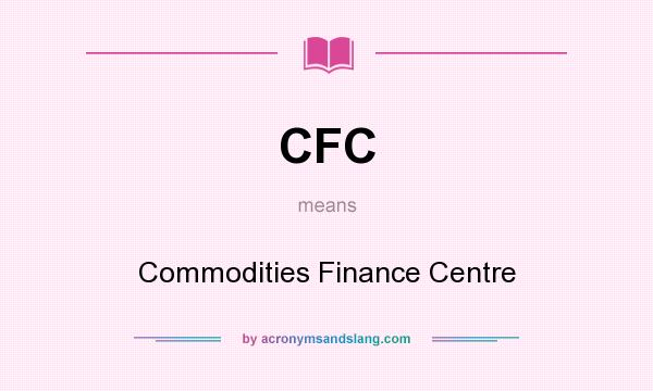 What does CFC mean? It stands for Commodities Finance Centre