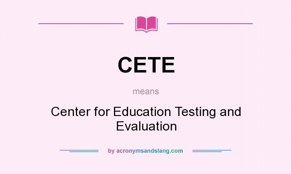 What does CETE mean? It stands for Center for Education Testing and Evaluation