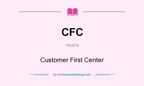 What does CFC mean? It stands for Customer First Center