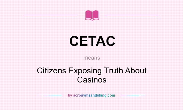 What does CETAC mean? It stands for Citizens Exposing Truth About Casinos