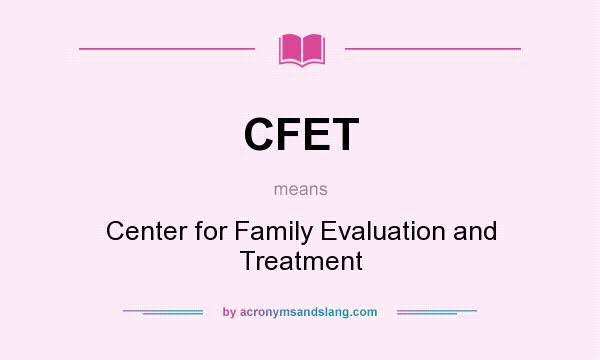 What does CFET mean? It stands for Center for Family Evaluation and Treatment