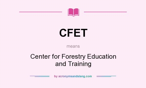 What does CFET mean? It stands for Center for Forestry Education and Training