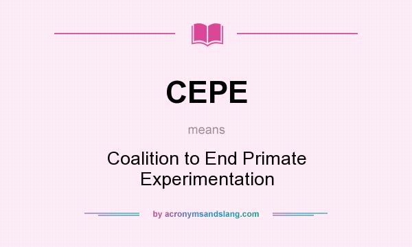 What does CEPE mean? It stands for Coalition to End Primate Experimentation