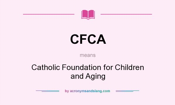 What does CFCA mean? It stands for Catholic Foundation for Children and Aging