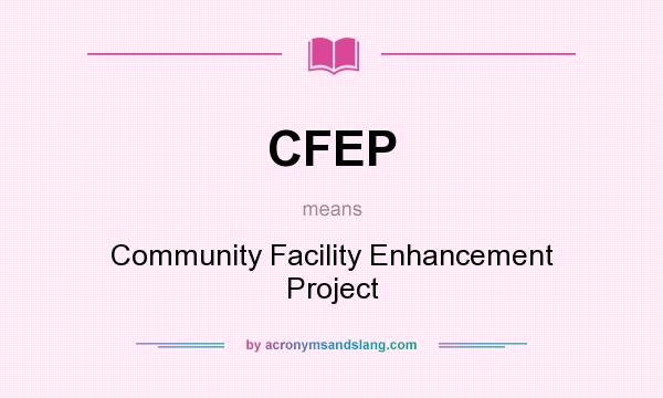 What does CFEP mean? It stands for Community Facility Enhancement Project